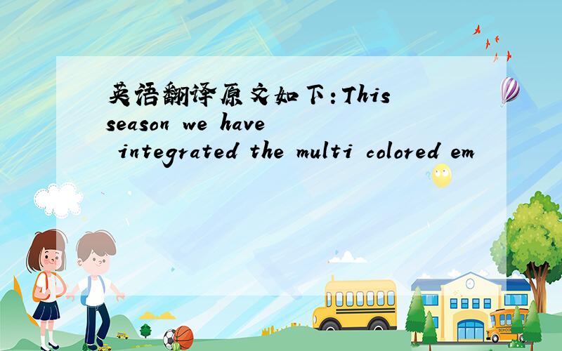 英语翻译原文如下：This season we have integrated the multi colored em