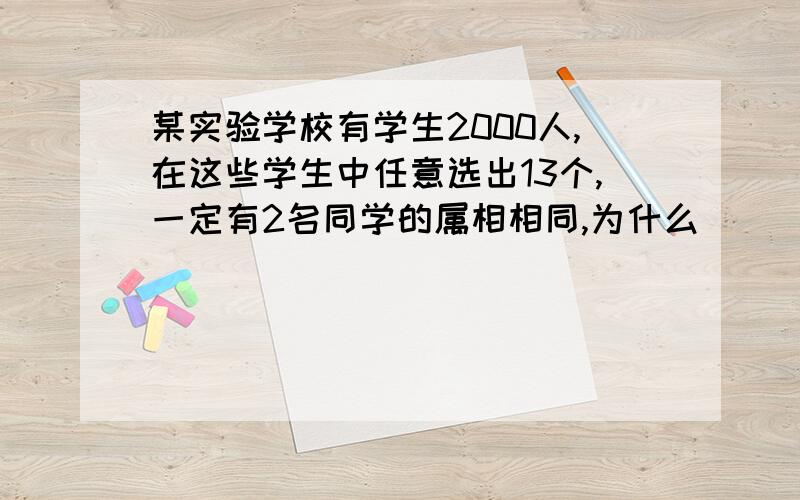 某实验学校有学生2000人,在这些学生中任意选出13个,一定有2名同学的属相相同,为什么