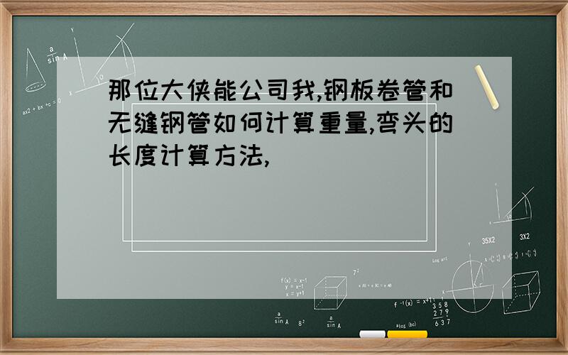 那位大侠能公司我,钢板卷管和无缝钢管如何计算重量,弯头的长度计算方法,