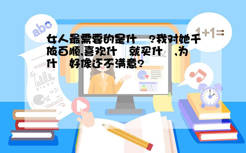 女人最需要的是什麼?我对她千依百顺,喜欢什麼就买什麼,为什麼好像还不满意?