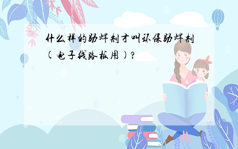 什么样的助焊剂才叫环保助焊剂(电子线路板用)?