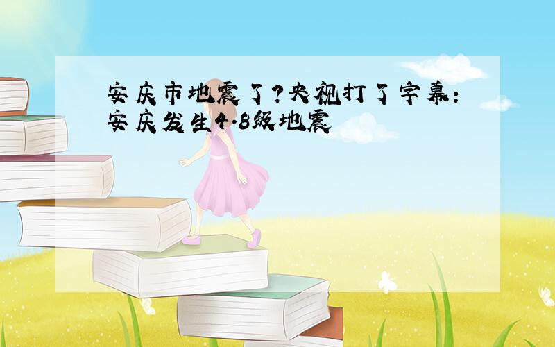 安庆市地震了?央视打了字幕：安庆发生4.8级地震