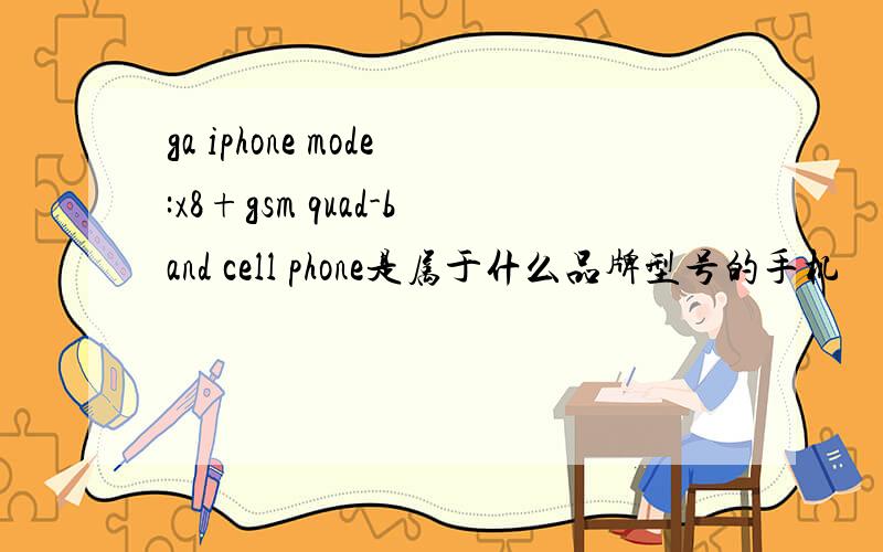 ga iphone mode:x8+gsm quad-band cell phone是属于什么品牌型号的手机