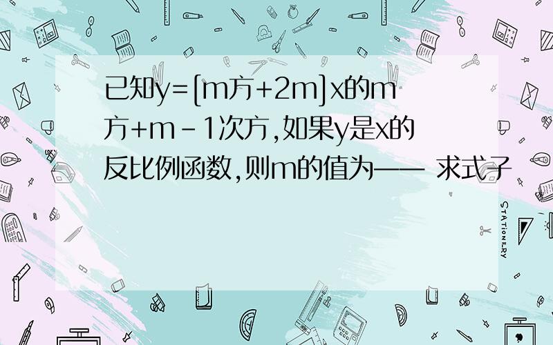 已知y=[m方+2m]x的m方+m-1次方,如果y是x的反比例函数,则m的值为—— 求式子