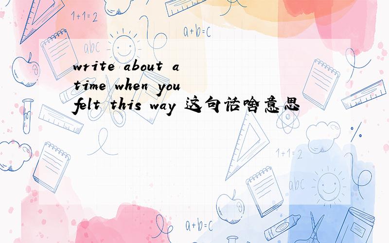 write about a time when you felt this way 这句话啥意思