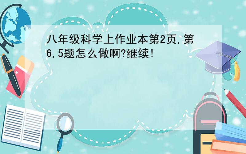 八年级科学上作业本第2页,第6,5题怎么做啊?继续!