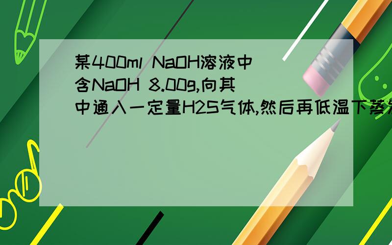 某400ml NaOH溶液中含NaOH 8.00g,向其中通入一定量H2S气体,然后再低温下蒸发溶液,得白色固体7.92