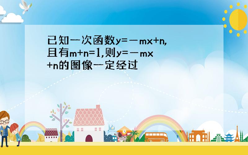 已知一次函数y=—mx+n,且有m+n=1,则y=—mx+n的图像一定经过