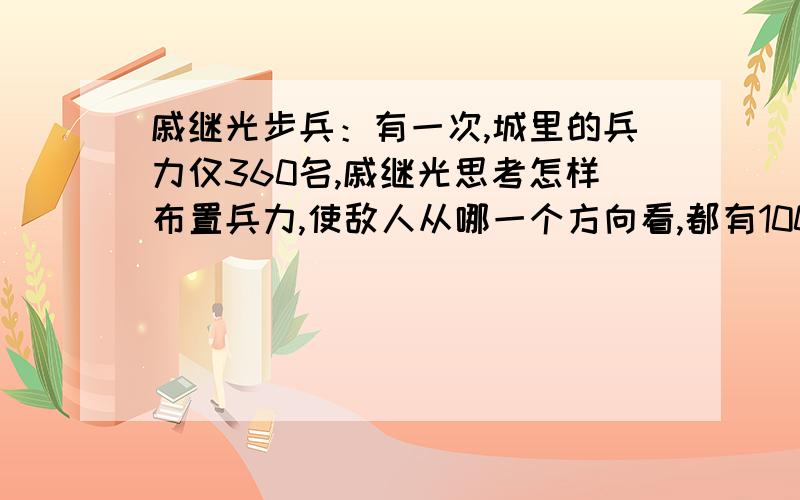 戚继光步兵：有一次,城里的兵力仅360名,戚继光思考怎样布置兵力,使敌人从哪一个方向看,都有100名士兵