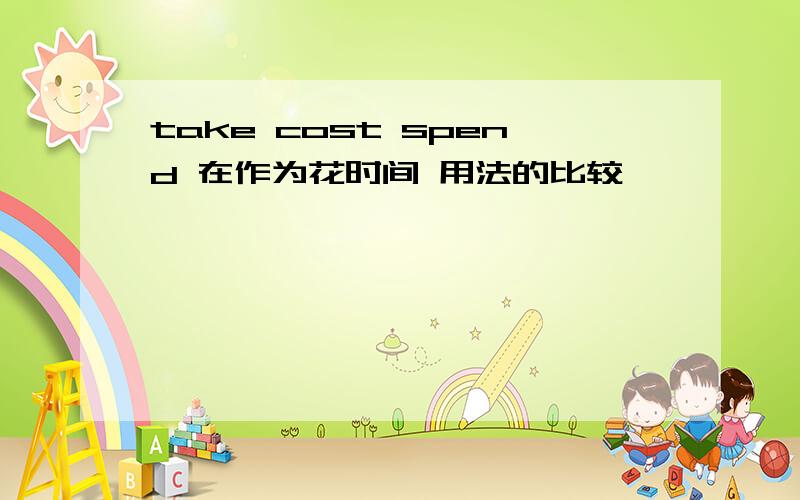 take cost spend 在作为花时间 用法的比较