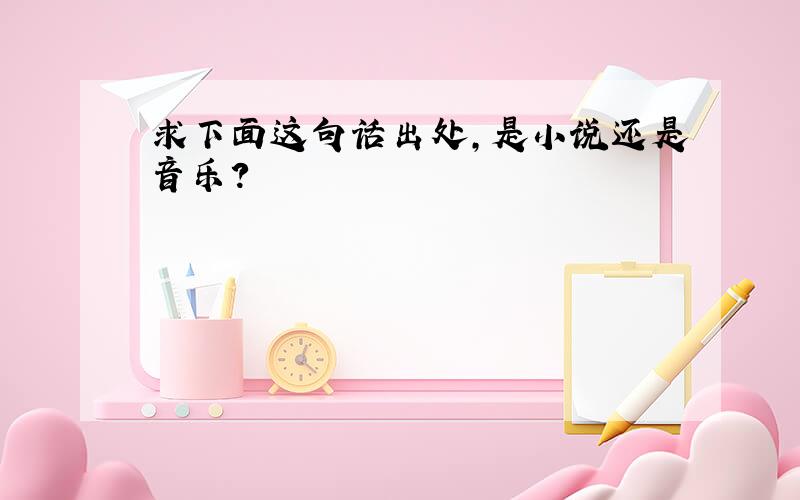 求下面这句话出处,是小说还是音乐?