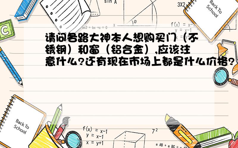 请问各路大神本人想购买门（不锈钢）和窗（铝合金）,应该注意什么?还有现在市场上都是什么价格?