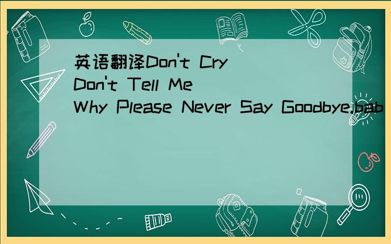 英语翻译Don't Cry Don't Tell Me Why Please Never Say Goodbye.bab