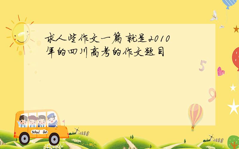 求人些作文一篇 就是2010年的四川高考的作文题目