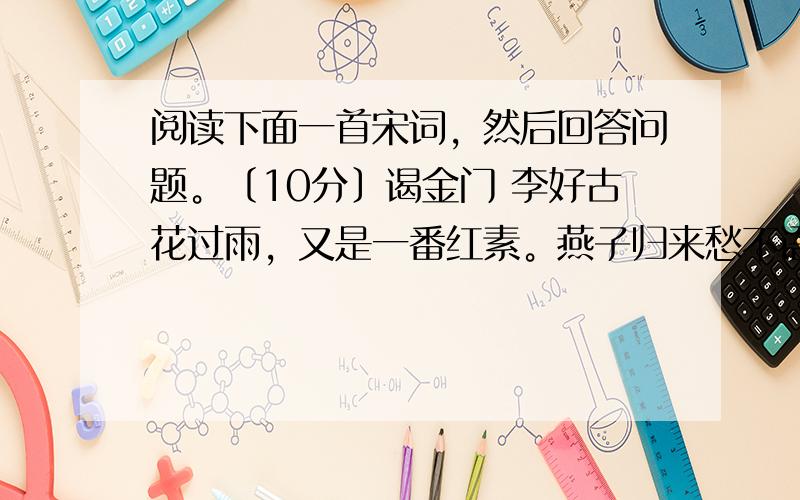 阅读下面一首宋词，然后回答问题。〔10分〕谒金门 李好古花过雨，又是一番红素。燕子归来愁不语，旧