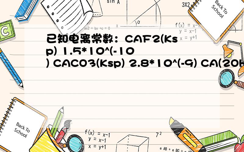 已知电离常数：CAF2(Ksp) 1.5*10^(-10) CACO3(Ksp) 2.8*10^(-9) CA(2OH)