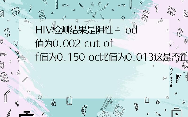 HIV检测结果是阴性- od值为0.002 cut off值为0.150 oc比值为0.013这是否正常.在把这些值的正