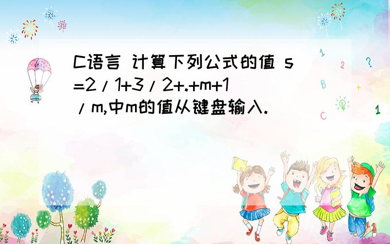 C语言 计算下列公式的值 s=2/1+3/2+.+m+1/m,中m的值从键盘输入.