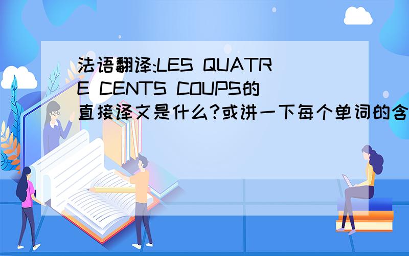 法语翻译:LES QUATRE CENTS COUPS的直接译文是什么?或讲一下每个单词的含义