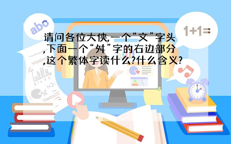 请问各位大侠,一个“文”字头,下面一个“舛”字的右边部分,这个繁体字读什么?什么含义?