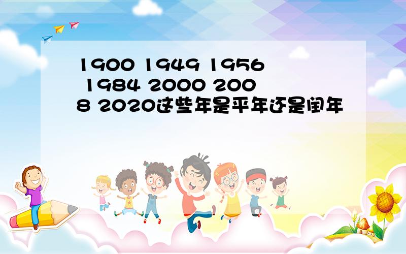 1900 1949 1956 1984 2000 2008 2020这些年是平年还是闰年