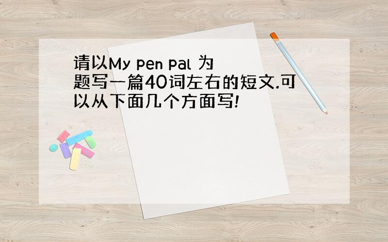 请以My pen pal 为题写一篇40词左右的短文.可以从下面几个方面写!