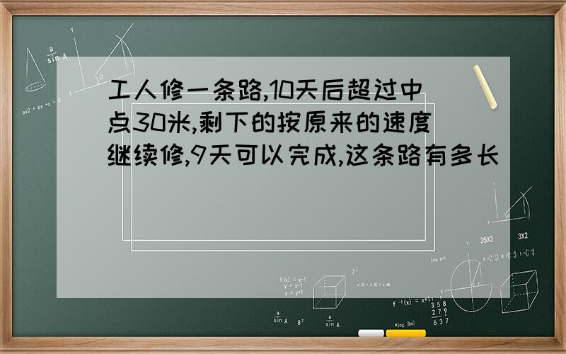 工人修一条路,10天后超过中点30米,剩下的按原来的速度继续修,9天可以完成,这条路有多长