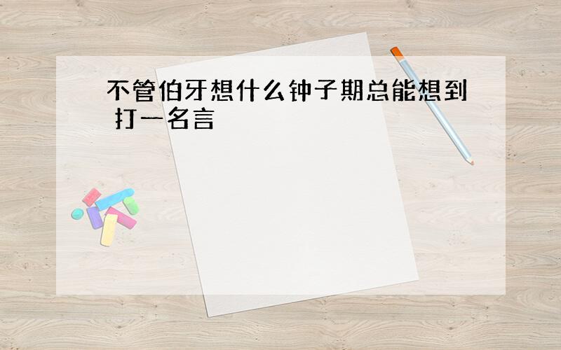 不管伯牙想什么钟子期总能想到 打一名言