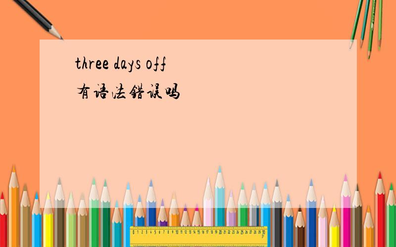 three days off有语法错误吗