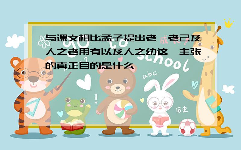 与课文相比孟子提出老吾老已及人之老用有以及人之幼这一主张的真正目的是什么