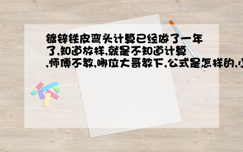 镀锌铁皮弯头计算已经做了一年了,知道放样,就是不知道计算,师傅不教,哪位大哥教下,公式是怎样的,小弟非常的感谢