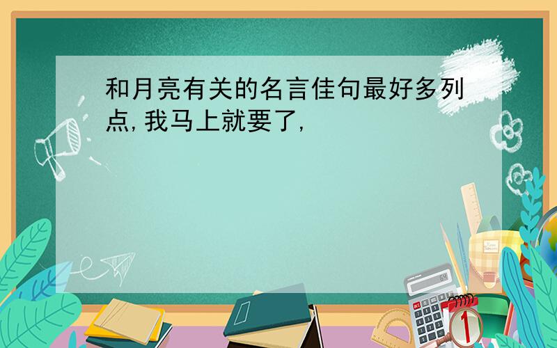 和月亮有关的名言佳句最好多列点,我马上就要了,