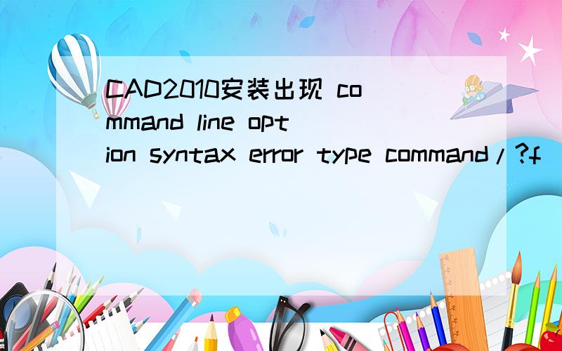 CAD2010安装出现 command line option syntax error type command/?f