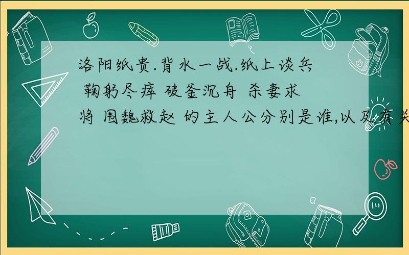 洛阳纸贵.背水一战.纸上谈兵 鞠躬尽瘁 破釜沉舟 杀妻求将 围魏救赵 的主人公分别是谁,以及有关故事