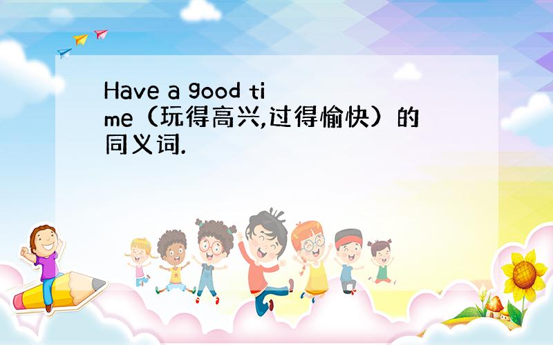 Have a good time（玩得高兴,过得愉快）的同义词.