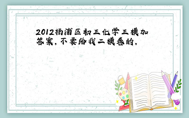 2012杨浦区初三化学三模加答案,不要给我二模卷的,