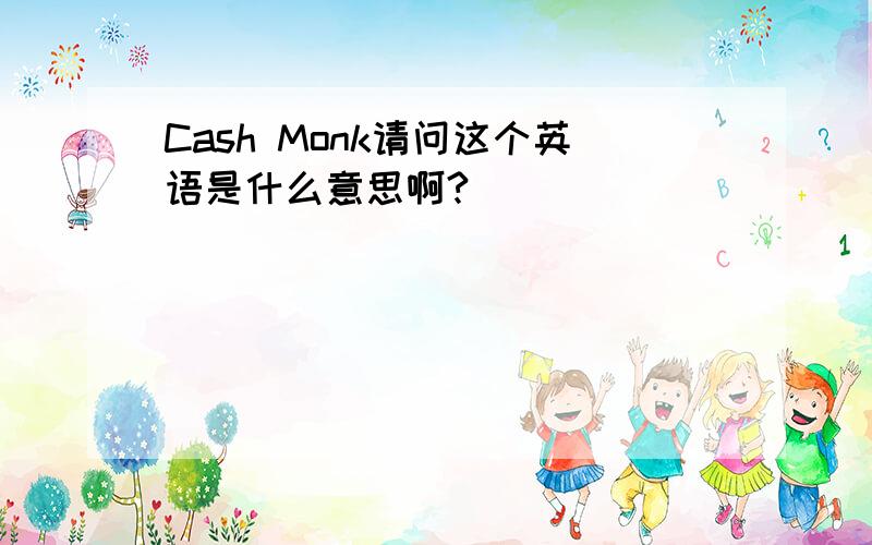 Cash Monk请问这个英语是什么意思啊?