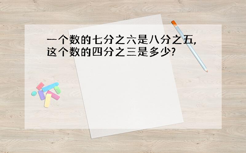 一个数的七分之六是八分之五,这个数的四分之三是多少?