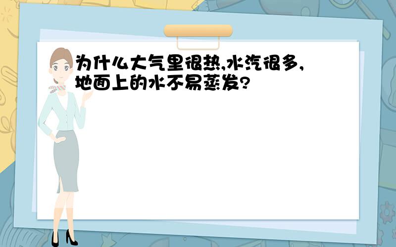 为什么大气里很热,水汽很多,地面上的水不易蒸发?