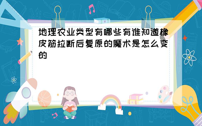 地理农业类型有哪些有谁知道橡皮筋拉断后复原的魔术是怎么变的