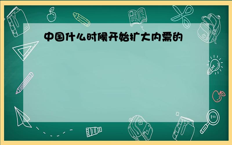 中国什么时候开始扩大内需的