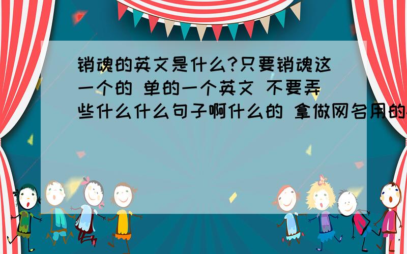 销魂的英文是什么?只要销魂这一个的 单的一个英文 不要弄些什么什么句子啊什么的 拿做网名用的-0-