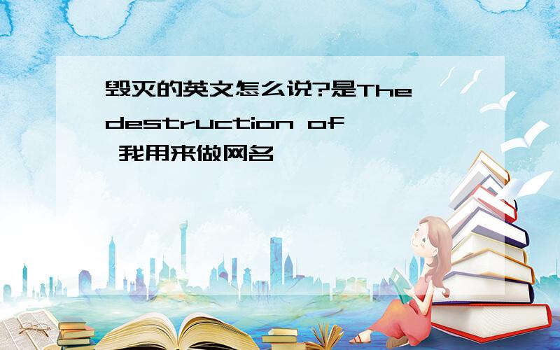 毁灭的英文怎么说?是The destruction of 我用来做网名