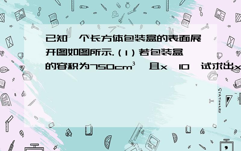 已知一个长方体包装盒的表面展开图如图所示.（1）若包装盒的容积为750cm³,且x＜10,试求出x的值 （2）