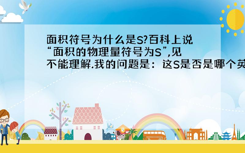 面积符号为什么是S?百科上说“面积的物理量符号为S”,见不能理解.我的问题是：这S是否是哪个英文单词的首字母?但是“面积