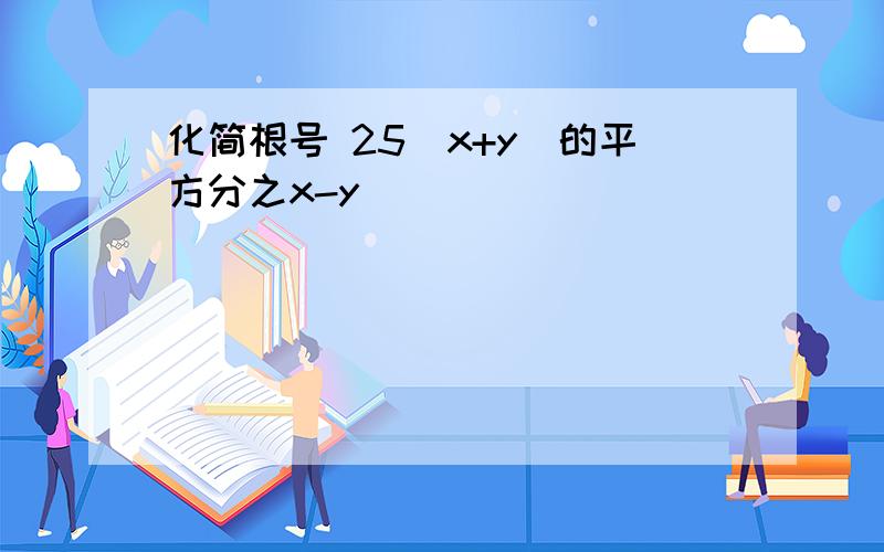 化简根号 25(x+y)的平方分之x-y