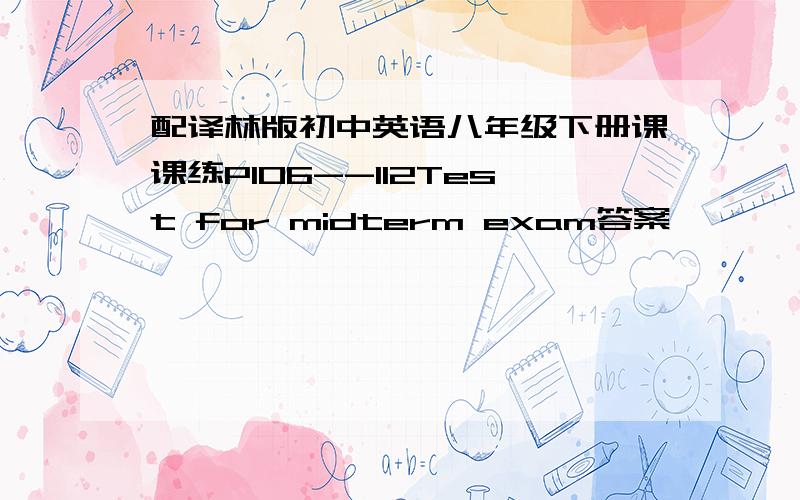 配译林版初中英语八年级下册课课练P106--112Test for midterm exam答案,