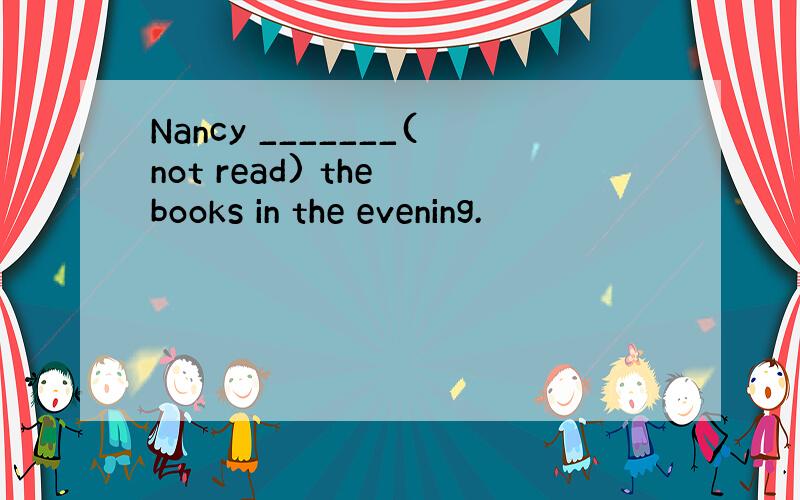 Nancy _______(not read) the books in the evening.