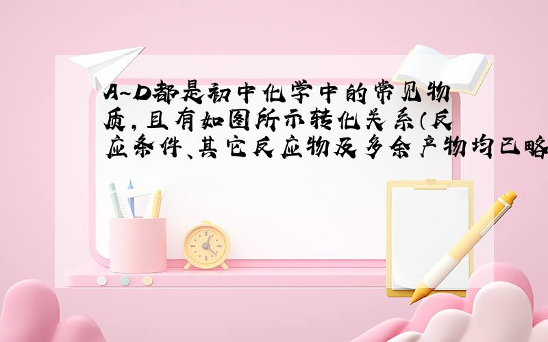 A～D都是初中化学中的常见物质，且有如图所示转化关系（反应条件、其它反应物及多余产物均已略去）．