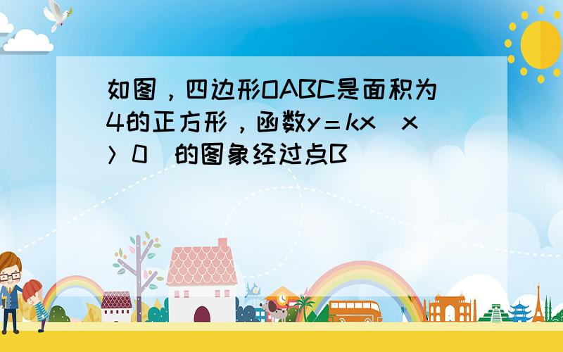 如图，四边形OABC是面积为4的正方形，函数y＝kx（x＞0）的图象经过点B．